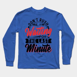 Don't Rush Me I'm Waiting For The Last Minute Long Sleeve T-Shirt